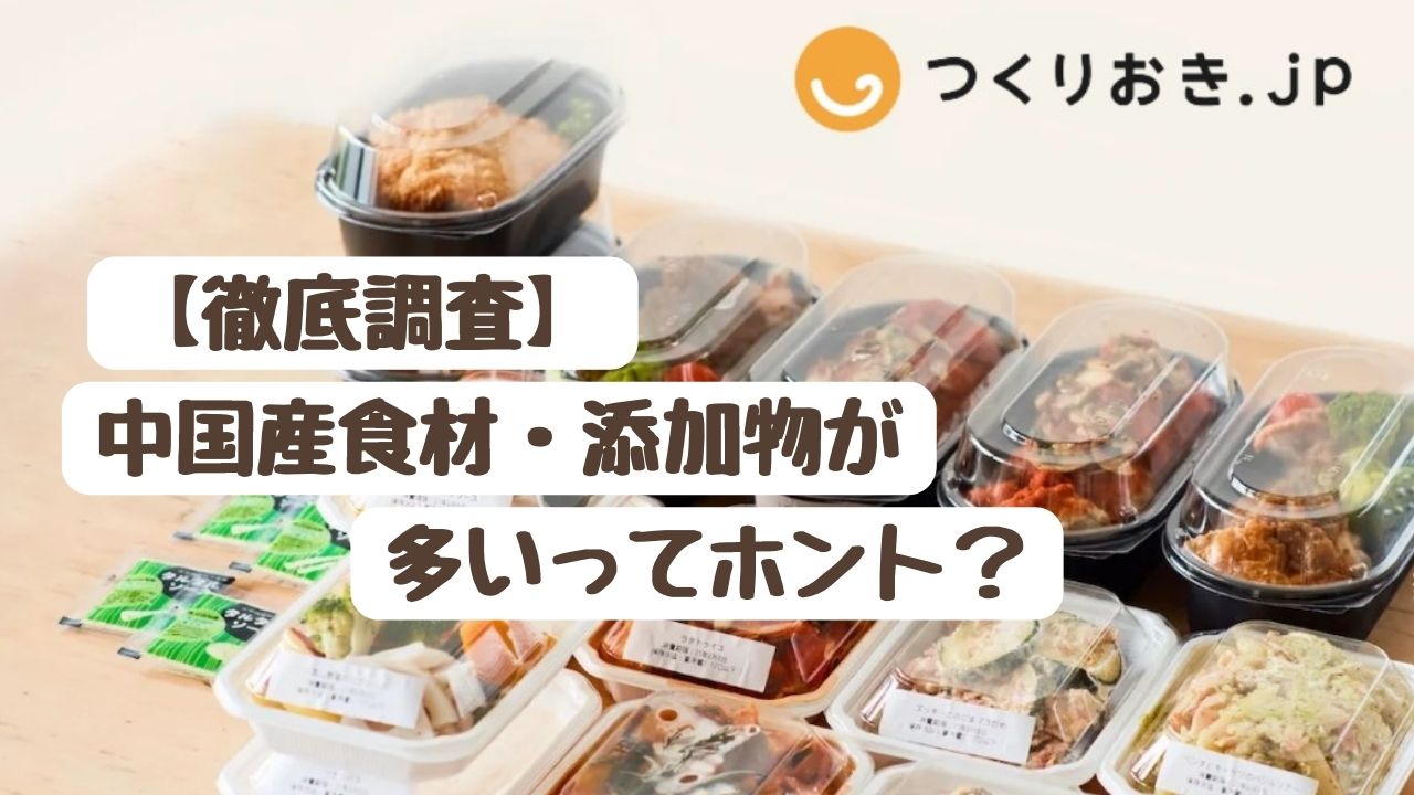 【徹底調査】つくりおき.jpは中国産食材・添加物が多いってホント？